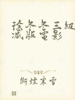 徐冬冬三级无删减版电影