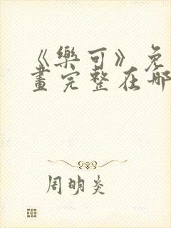 《乐可》免费漫画完整在哪看