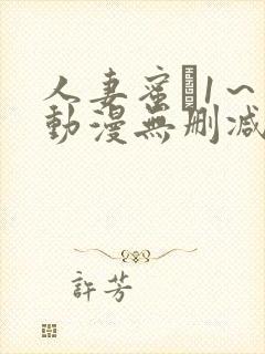 人妻蜜と1～4动漫无删减版