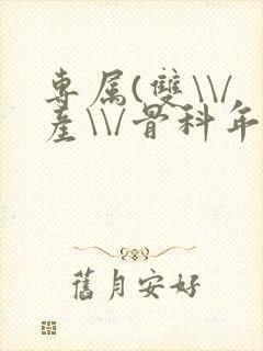 专属(双\\/产\\/骨科年下)纤仟