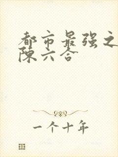 都市最强之狂兵陈六合