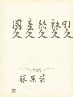 国产丝袜91久久久久久久久