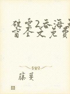 破云2吞海无弹窗全文免费阅读