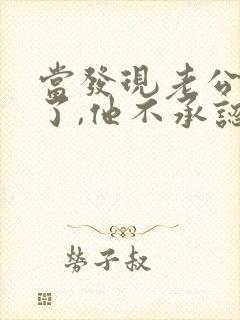 当发现老公出轨了,他不承认,我该怎么办