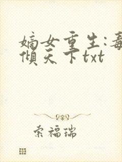 嫡女重生:毒妃倾天下txt