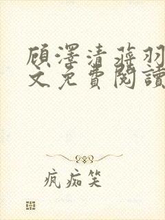 顾泽清蒋羽熙全文免费阅读