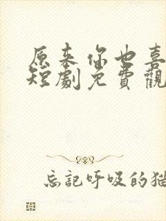 原来你也喜欢我短剧免费观看全集