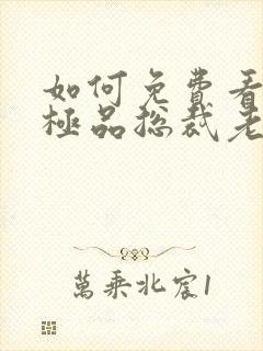 如何免费看我的极品总裁老婆短剧