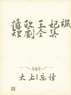 摄政王妃飒爆了短剧全集