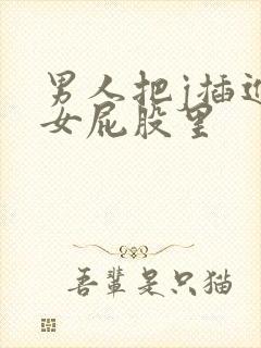 男人把j插进美女屁股里