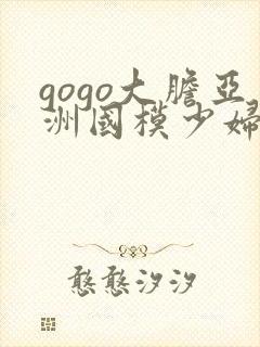 gogo大胆亚洲国模少妇人体