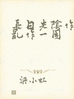长日光阴作者:乱作一团