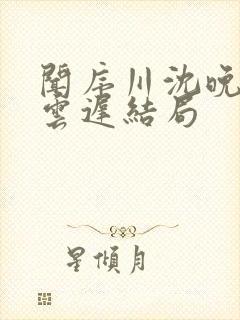 闻序川沈晚梨谢云迟结局