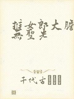 推女郎大胆裸体无圣光