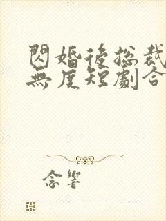 闪婚后总裁宠妻无度短剧合集