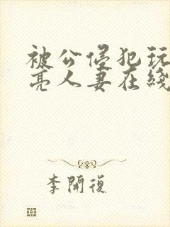 被公侵犯玩弄漂亮人妻在线封面