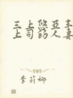 三上悠亚丰满的上司的人妻