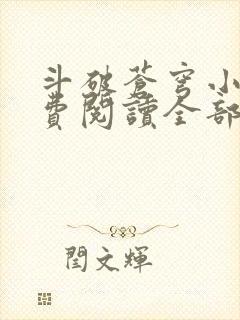 斗破苍穹小说免费阅读全部软件下载