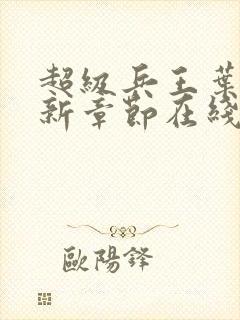 超级兵王叶谦最新章节在线阅读封面