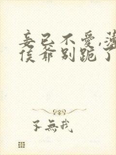 妾已不爱,薄情侯爷别跪了 短剧