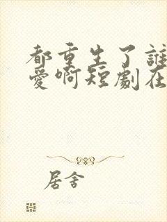 都重生了谁谈恋爱啊短剧在线看封面