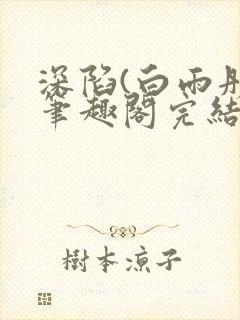 深陷(白雨彤)笔趣阁完结全文免费