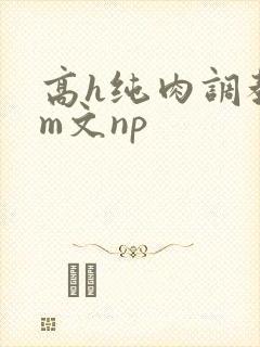 高h纯肉调教sm文np