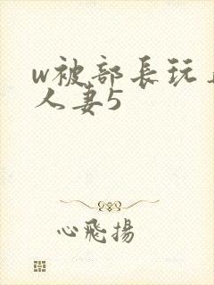 w被部长玩弄的人妻5