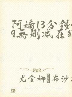 阿娇13分钟49无删减在线播放封面