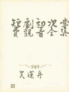 短剧初次尝鲜免费观看全集高清封面