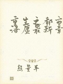 重生之都市仙尊洛尘最新章节免费