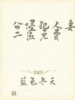 公侵犯人妻一区二区免费