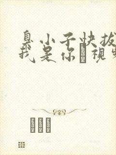 臭小子快拔出来我是你嫲视频