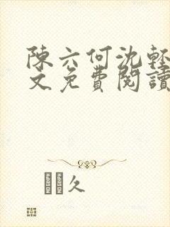 陈六何沈轻舞全文免费阅读最新章节小说