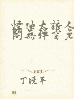 怪他太诱人笔趣阁无弹窗免费阅读