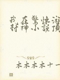 我在惊悚游戏里封神小说顶点小说