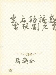 云上的诱惑高清 电视剧免费