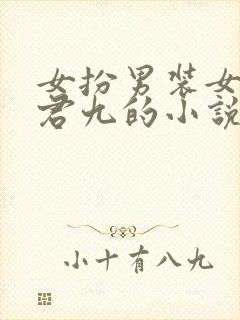 女扮男装女主叫君九的小说