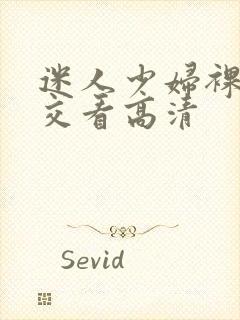 迷人少妇裸体淫交看高清