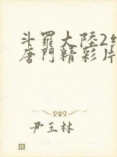 斗罗大陆2绝世唐门精彩片段