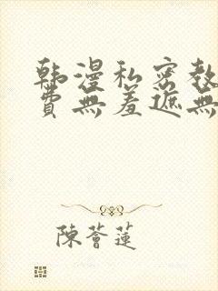 韩漫私密教学免费无羞遮无删减版