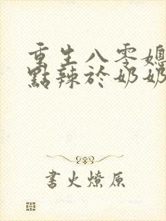 重生八零媳妇有点辣于奶奶儿子相认