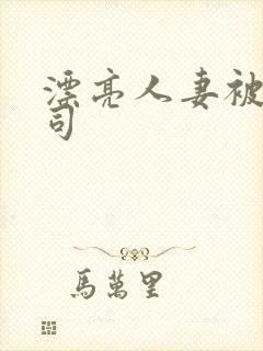 漂亮人妻被夫上司