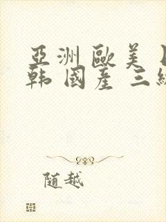 亚洲 欧美 日韩 国产 三级 中文字幕