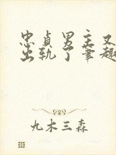 忠贞男主又被迫出轨了笔趣阁在线阅