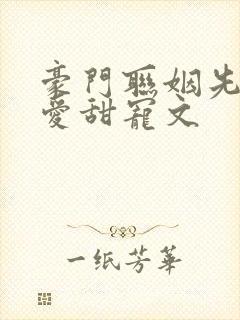 豪门联姻先婚后爱甜宠文