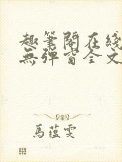 趣笔阁在线阅读无弹窗全文