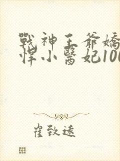 战神王爷娇宠彪悍小医妃100集完整版