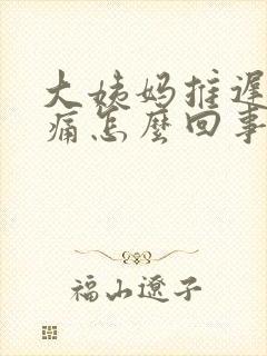 大姨妈推迟胸胀痛怎么回事