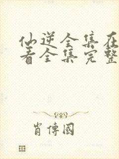 仙逆全集在线观看全集完整版高清